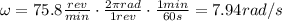 \omega = 75.8 \frac{rev}{min}\cdot \frac{2\pi rad}{1rev}\cdot \frac{1min}{60s} = 7.94rad/s