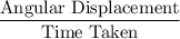 \displaystyle \frac{\text{Angular Displacement}}{\text{Time Taken}}