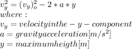 v_{y}^{2}  =(v_{y})_{o}^{2}  -2*a*y\\where:\\v_{y}=velocity in the -y- component \\a=gravity acceleration [m/s^2]\\y=maximum heigth [m]\\