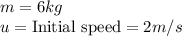 m=6kg\\u=\text{Initial speed}=2m/s