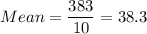 Mean =\displaystyle\frac{383}{10} = 38.3