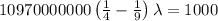 10970000000\left(\frac{1}{4}-\frac{1}{9}\right)\lambda=1000