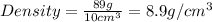 Density=\frac{89g}{10cm^3}=8.9g/cm^3