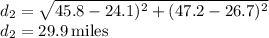 d_2 =\sqrt{45.8 - 24.1)^2 + (47.2 - 26.7)^2} \\d_2=29.9\:\rm miles