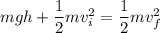 mgh + \dfrac{1}{2}mv_i^2=\dfrac{1}{2}mv_f^2
