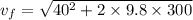 v_f=\sqrt{40^2+ 2\times 9.8 \times 300}