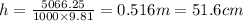 h= \frac{5066.25}{1000\times9.81}= 0.516m = 51.6 cm