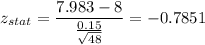 z_{stat} = \displaystyle\frac{7.983 - 8}{\frac{0.15}{\sqrt{48}} } = -0.7851