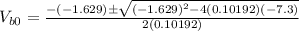 V_{b0}=\frac{-(-1.629)\pm \sqrt{(-1.629)^{2}-4(0.10192)(-7.3)}}{2(0.10192)}