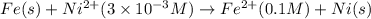 Fe(s)+Ni^{2+}(3\times 10^{-3}M)\rightarrow Fe^{2+}(0.1M)+Ni(s)
