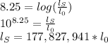 8.25=log(\frac{l_S}{l_0})\\10^{8.25} =\frac{l_S}{l_0} \\l_S=177,827,941*l_0