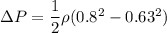 \Delta P= \dfrac{1}{2}\rho (0.8^2-0.63^2)