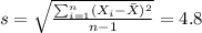 s=\sqrt{\frac{\sum_{i=1}^n (X_i -\bar X)^2}{n-1}}=4.8