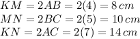KM=2AB=2(4)=8\,cm\\MN=2BC=2(5)=10\,cm\\KN=2AC=2(7)=14\,cm