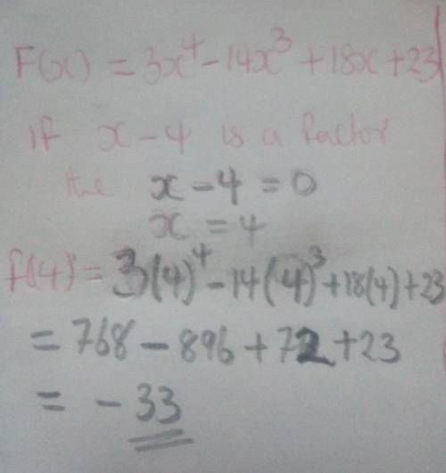 Given f(x)= 3x(exponent 4) -14x(exponent 3) +18x+23 determine f(4) is x-4 a factor of f(x)?  explain