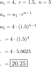 a_1=4,\ r=1.5,\ n=5\\\\a_n=a_1\cdot r^{n-1}\\\\a_5=4\cdot (1.5)^{5-1}\\\\.\ =4\cdot (1.5)^4\\\\.\ =4\cdot 5.0625\\\\.\ =\large\boxed{20.25}