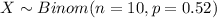 X \sim Binom(n=10, p=0.52)