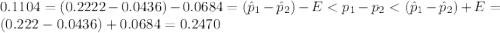 0.1104 = (0.2222 - 0.0436)-0.0684 = (\hat p_{1}-\hat p_{2})-E < p_{1}- p_{2} < ( \hat p_{1}-\hat p_{2})+E = (0.222-0.0436) + 0.0684 = 0.2470