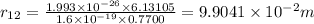 r_{12}=\frac{1.993\times 10^{-26}\times 6.13105}{1.6\times 10^{-19}\times 0.7700}=9.9041\times 10^{-2}m