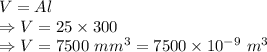 V=Al\\\Rightarrow V=25\times 300\\\Rightarrow V=7500\ mm^3=7500\times 10^{-9}\ m^3
