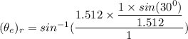 (\theta_e)_r=sin^{-1}(\dfrac{1.512\times \dfrac{1\times sin(30^0)}{1.512}}{1})