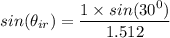 sin (\theta_{ir})=\dfrac{1\times sin(30^0)}{1.512}