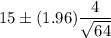 15\pm (1.96)\dfrac{4}{\sqrt{64}}