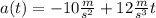 a(t)=-10 \frac{m}{s^{2} } + 12\frac{m}{s^{3} } t