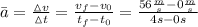 \bar{a}=\frac{\vartriangle v}{\vartriangle t} =\frac{v_{f}-v_{0}}{t_{f}-t_{0}}=\frac{56\frac{m}{s}-0\frac{m}{s} }{4 s - 0 s}