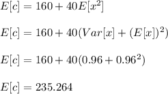 E[c]=160+40E[x^2]\\\\E[c]=160+40(Var[x]+(E[x])^2)\\\\E[c]=160+40(0.96+0.96^2)\\\\E[c]=235.264