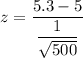 z=\dfrac{ 5.3-5}{\dfrac{1}{\sqrt{500}}}