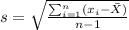 s=\sqrt{\frac{\sum_{i=1}^n (x_i -\bar X)}{n-1}}