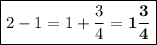 \boxed{2-1=1+ \frac{3}{4} = \bf{1 {\frac{3}{4} }}}