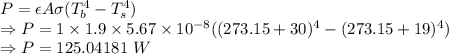 P=\epsilon A\sigma (T_b^4-T_s^4)\\\Rightarrow P=1\times 1.9\times 5.67\times 10^{-8}((273.15+30)^4-(273.15+19)^4)\\\Rightarrow P=125.04181\ W