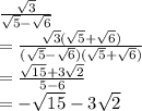 \frac{ \sqrt{3}}{ \sqrt{5} - \sqrt{6} }  \\ = \frac{ \sqrt{3}( \sqrt{5} + \sqrt{6}) }{( \sqrt{5} - \sqrt{6})( \sqrt{5} + \sqrt{6})}  \\ = \frac{ \sqrt{15}+3 \sqrt{2} }{5-6}  \\ =- \sqrt{15}-3 \sqrt{2}