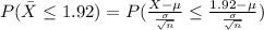 P(\bar X\leq 1.92)=P(\frac{X-\mu}{\frac{\sigma}{\sqrt{n}}}\leq \frac{1.92-\mu}{\frac{\sigma}{\sqrt{n}}})