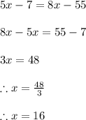 5x-7=8x-55\\\\8x-5x=55-7\\\\3x=48\\\\\therefore x=\frac{48}{3} \\\\\therefore x=16