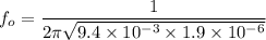 f_o=\dfrac{1}{2\pi \sqrt{9.4\times 10^{-3}\times 1.9\times 10^{-6}}}