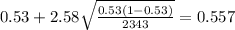 0.53 + 2.58 \sqrt{\frac{0.53(1-0.53)}{2343}}=0.557