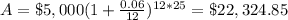 A=\$5,000(1+\frac{0.06}{12})^{12*25}=\$22,324.85