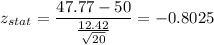 z_{stat} = \displaystyle\frac{47.77 - 50}{\frac{12.42}{\sqrt{20}} } = -0.8025