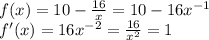 f(x)=10-\frac{16}{x}=10-16x^{-1}  \\f'(x)=16x^{-2} =\frac{16}{x^{2} } =1