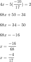 4x - 5(\dfrac{-10}{17}) = 2\\\\68x + 50 = 34\\\\68x = 34-50\\\\68x = -16\\\\x = \dfrac{-16}{68}\\\\x = \dfrac{-4}{17}