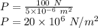 P=\frac{100\ N}{5\times 10^{-6}\ m^2}\\P=20\times 10^{6}\ N/m^2