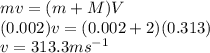 m v = (m + M) V\\(0.002) v = (0.002 + 2) (0.313)\\v = 313.3 ms^{-1}