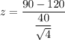 z=\dfrac{90-120}{\dfrac{40}{\sqrt{4}}}