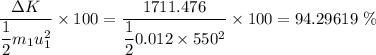 \dfrac{\Delta K}{\dfrac{1}{2}m_1u_1^2}\times 100=\dfrac{1711.476}{\dfrac{1}{2}0.012\times 550^2}\times 100=94.29619\ \%