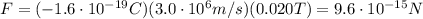 F=(-1.6\cdot 10^{-19} C)(3.0\cdot 10^6 m/s)(0.020 T)=9.6\cdot 10^{-15} N