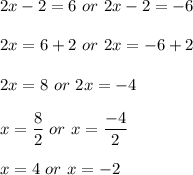 2x-2=6\ or\ 2x-2=-6\\\\2x=6+2\ or\ 2x=-6+2\\\\2x=8\ or\ 2x=-4\\\\x=\dfrac{8}{2} \ or\ x=\dfrac{-4}{2} \\\\x=4\ or\ x=-2\\
