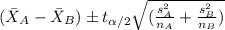 (\bar X_A -\bar X_B) \pm t_{\alpha/2}\sqrt{(\frac{s^2_A}{n_A}+\frac{s^2_B}{n_B})}